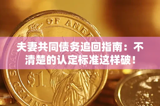 北京夫妻共同债务追回指南：不清楚的认定标准这样破！