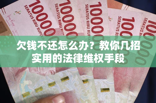 北京欠钱不还怎么办？教你几招实用的法律维权手段