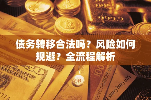 北京债务转移合法吗？风险如何规避？全流程解析
