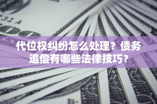北京代位权纠纷怎么处理？债务追偿有哪些法律技巧？