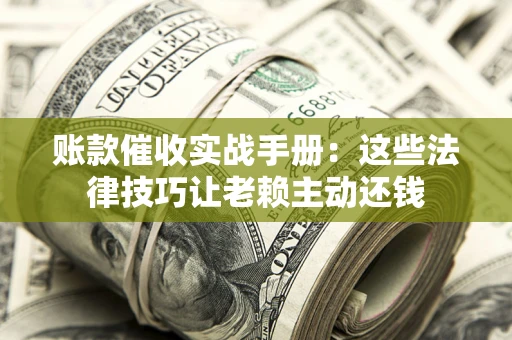 北京账款催收实战手册：这些法律技巧让老赖主动还钱