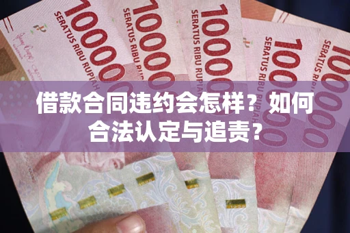 北京借款合同违约会怎样？如何合法认定与追责？