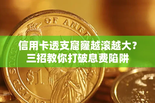 北京信用卡透支窟窿越滚越大？三招教你打破息费陷阱