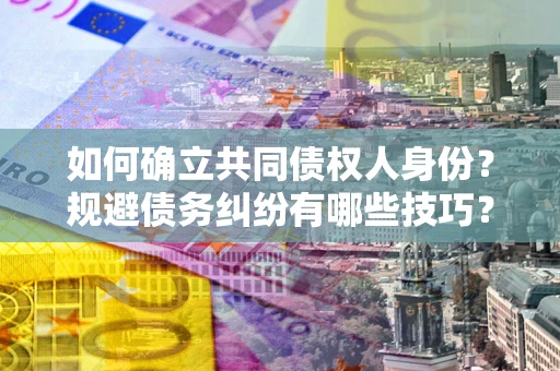 北京如何确立共同债权人身份？规避债务纠纷有哪些技巧？