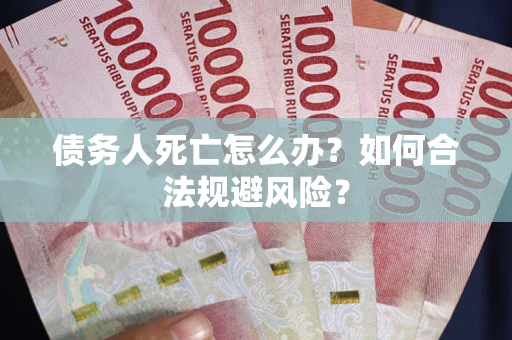 北京债务人死亡怎么办？如何合法规避风险？