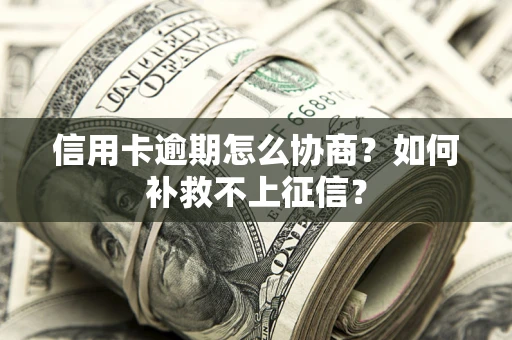 北京信用卡逾期怎么协商？如何补救不上征信？