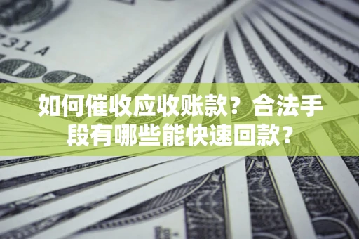 北京如何催收应收账款？合法手段有哪些能快速回款？