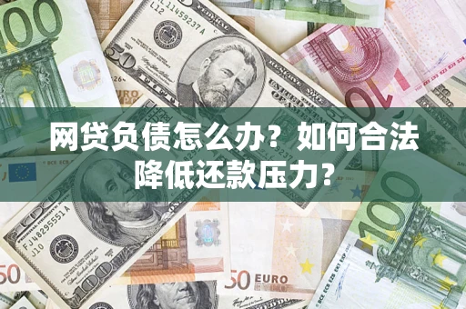 北京网贷负债怎么办？如何合法降低还款压力？