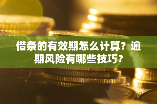 北京借条的有效期怎么计算？逾期风险有哪些技巧？
