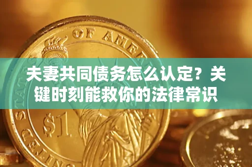 北京夫妻共同债务怎么认定？关键时刻能救你的法律常识