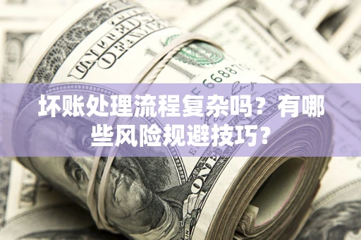北京坏账处理流程复杂吗？有哪些风险规避技巧？