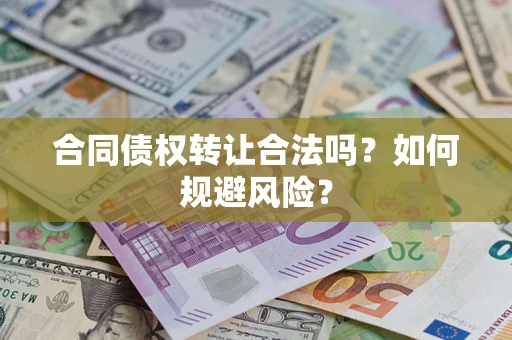 北京合同债权转让合法吗?如何规避风险? 北京合同债权转让合法吗?如何规避风险?