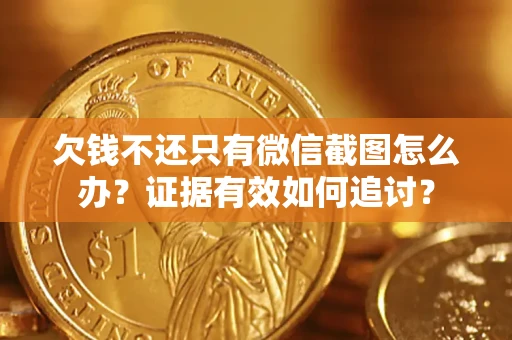 北京欠钱不还只有微信截图怎么办？证据有效如何追讨？