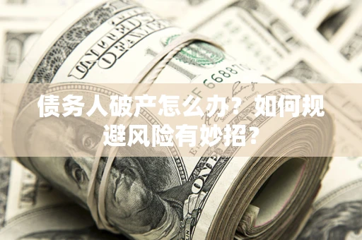 北京债务人破产怎么办？如何规避风险有妙招？