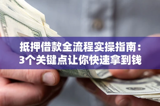 北京抵押借款全流程实操指南：3个关键点让你快速拿到钱