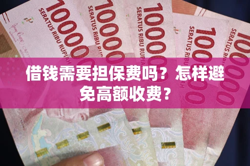 北京借钱需要担保费吗？怎样避免高额收费？