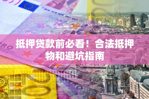 北京抵押贷款前必看！合法抵押物和避坑指南