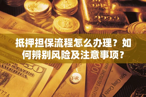 北京抵押担保流程怎么办理？如何辨别风险及注意事项？