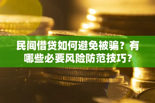 北京民间借贷如何避免被骗？有哪些必要风险防范技巧？