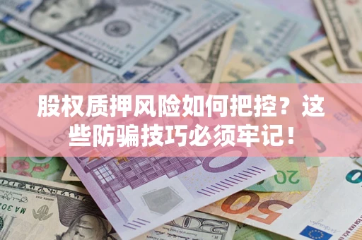 北京股权质押风险如何把控？这些防骗技巧必须牢记！