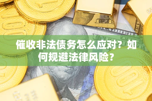 北京催收非法债务怎么应对？如何规避法律风险？