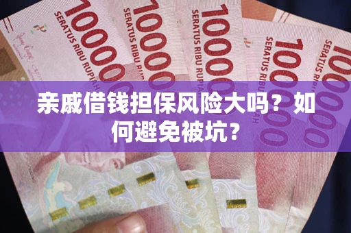 北京亲戚借钱担保风险大吗？如何避免被坑？