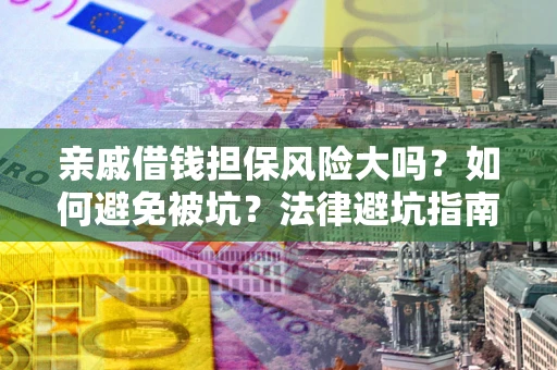 北京亲戚借钱担保风险大吗？如何避免被坑？法律避坑指南