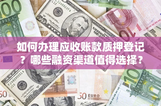 北京如何办理应收账款质押登记？哪些融资渠道值得选择？