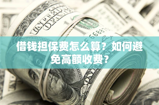 北京借钱担保费怎么算？如何避免高额收费？