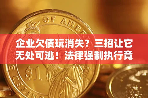 北京企业欠债玩消失？三招让它无处可逃！法律强制执行竟比讨债公司还狠？