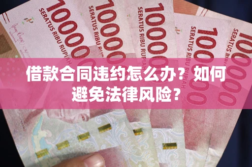 北京借款合同违约怎么办？如何避免法律风险？