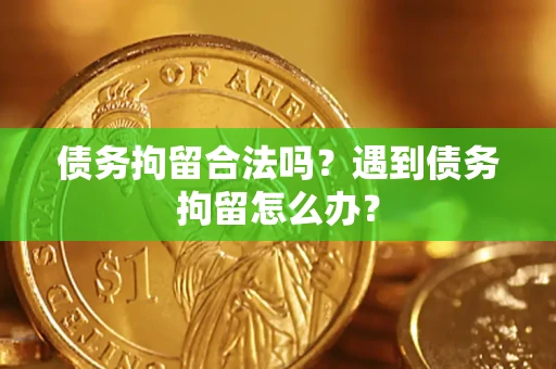 北京债务拘留合法吗？遇到债务拘留怎么办？