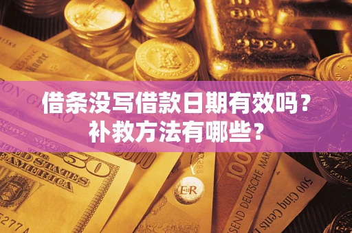 北京借条没写借款日期有效吗?补救方法有哪些? 北京借条没写借款日期有效吗?补救方法有哪些?