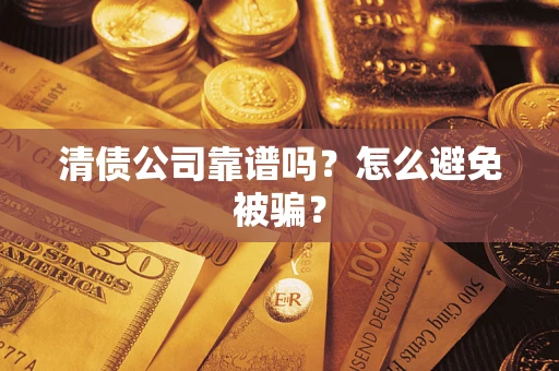 北京清债公司靠谱吗？怎么避免被骗？