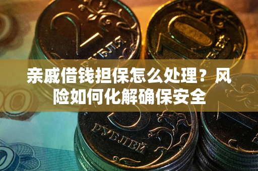 北京亲戚借钱担保怎么处理？风险如何化解确保安全