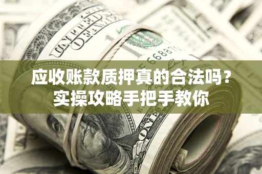 北京应收账款质押真的合法吗？实操攻略手把手教你