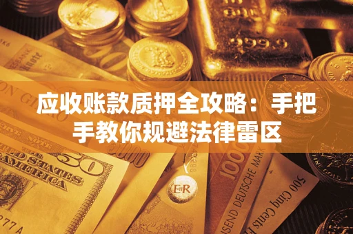 北京应收账款质押全攻略：手把手教你规避法律雷区
