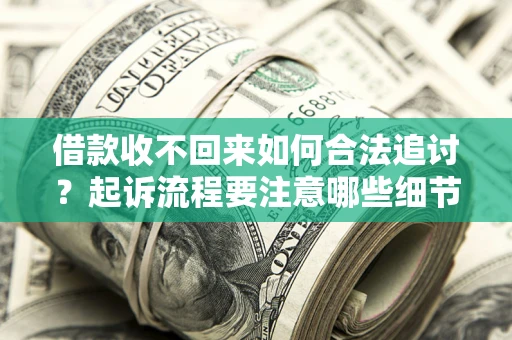 北京借款收不回来如何合法追讨？起诉流程要注意哪些细节？