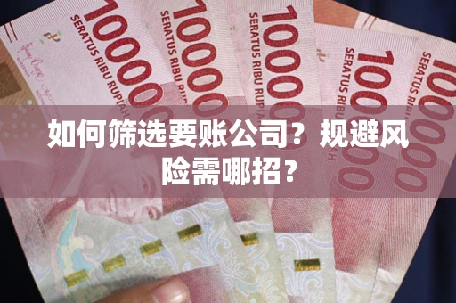 北京如何筛选要账公司？规避风险需哪招？