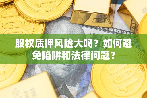 北京股权质押风险大吗？如何避免陷阱和法律问题？
