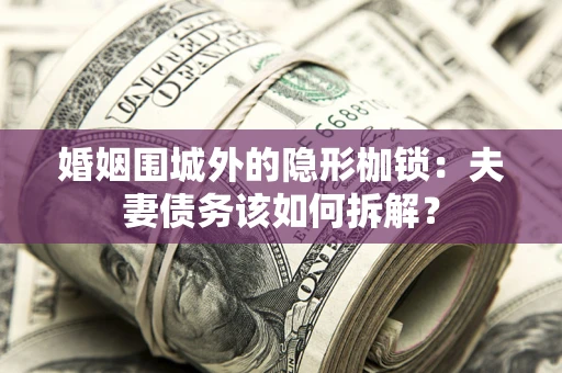 北京婚姻围城外的隐形枷锁：夫妻债务该如何拆解？