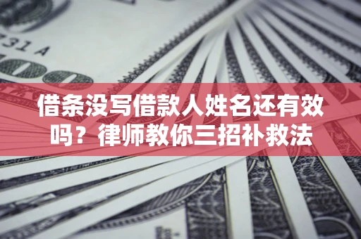 北京借条没写借款人姓名还有效吗？律师教你三招补救法