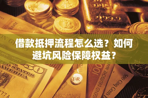 北京借款抵押流程怎么选？如何避坑风险保障权益？