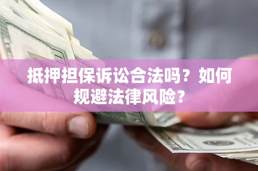 北京抵押担保诉讼合法吗？如何规避法律风险？