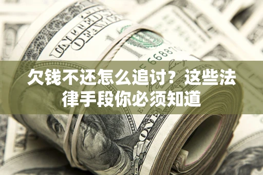 北京欠钱不还怎么追讨？这些法律手段你必须知道
