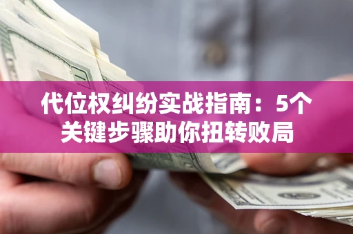 北京代位权纠纷实战指南：5个关键步骤助你扭转败局