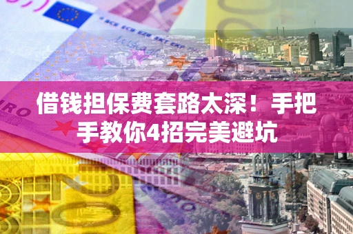 北京借钱担保费套路太深！手把手教你4招完美避坑