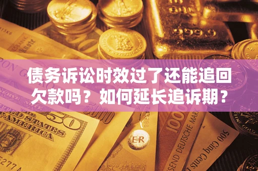 北京债务诉讼时效过了还能追回欠款吗？如何延长追诉期？