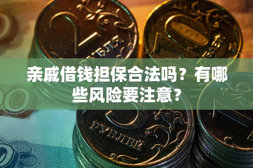 北京亲戚借钱担保合法吗？有哪些风险要注意？
