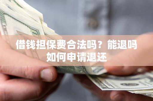 北京借钱担保费合法吗？能退吗如何申请退还